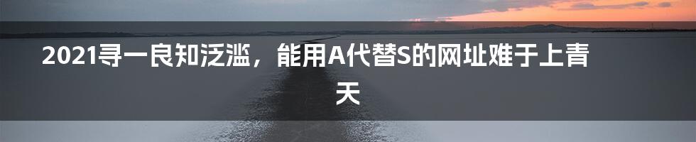 2021寻一良知泛滥，能用A代替S的网址难于上青天