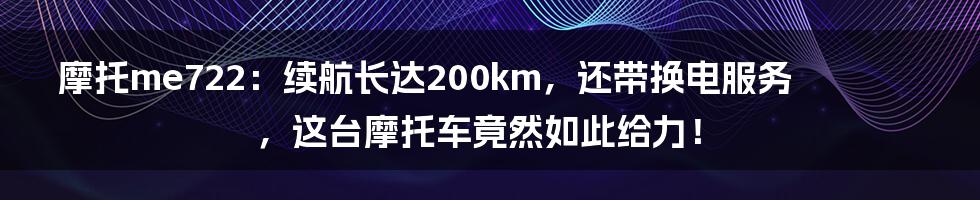 摩托me722：续航长达200km，还带换电服务，这台摩托车竟然如此给力！