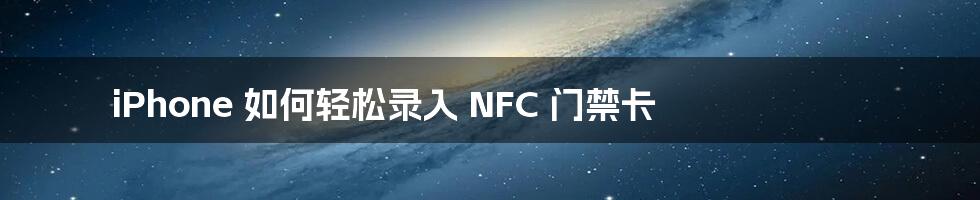 iPhone 如何轻松录入 NFC 门禁卡