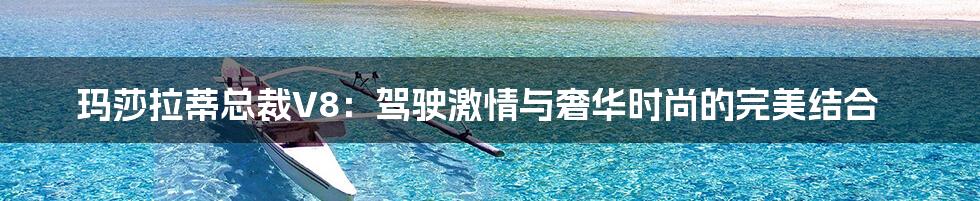 玛莎拉蒂总裁V8：驾驶激情与奢华时尚的完美结合