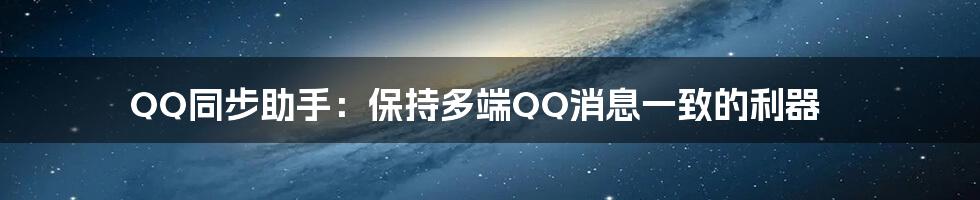 QQ同步助手：保持多端QQ消息一致的利器