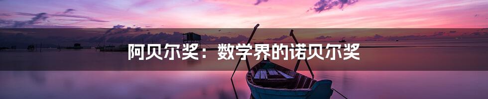 阿贝尔奖：数学界的诺贝尔奖