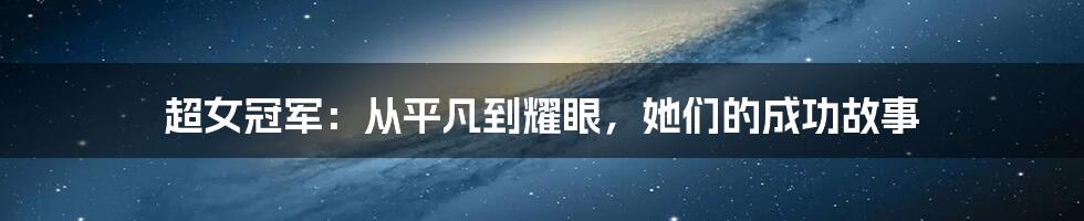 超女冠军：从平凡到耀眼，她们的成功故事