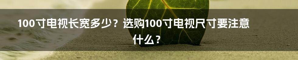 100寸电视长宽多少？选购100寸电视尺寸要注意什么？