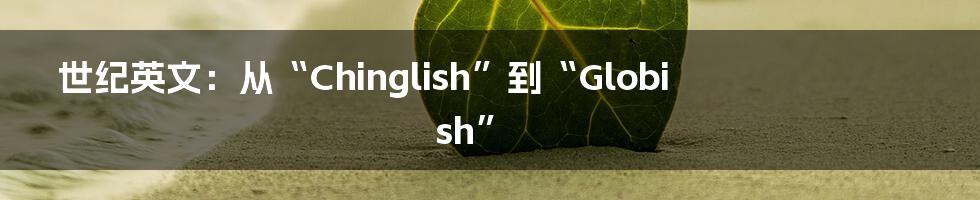 世纪英文：从“Chinglish”到“Globish”