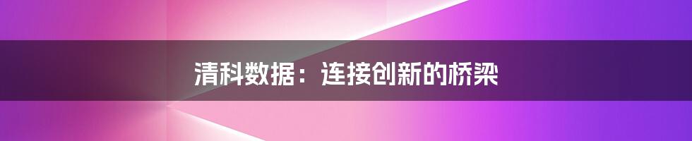 清科数据：连接创新的桥梁