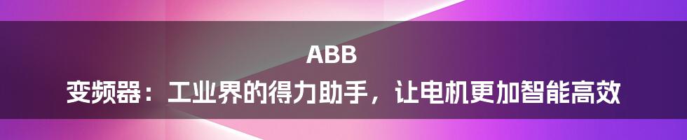 ABB 变频器：工业界的得力助手，让电机更加智能高效