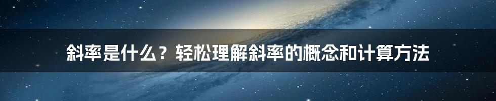 斜率是什么？轻松理解斜率的概念和计算方法