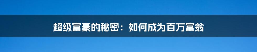 超级富豪的秘密：如何成为百万富翁