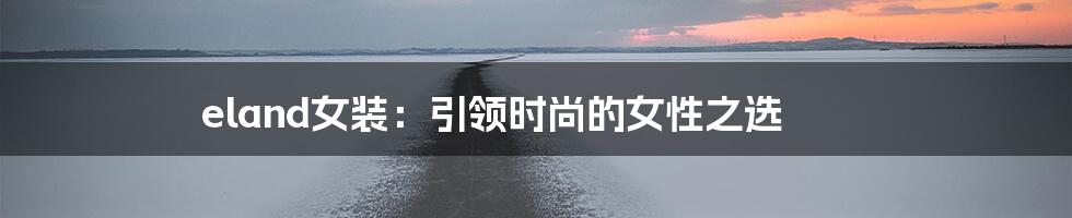 eland女装：引领时尚的女性之选