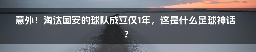 意外！淘汰国安的球队成立仅1年，这是什么足球神话？