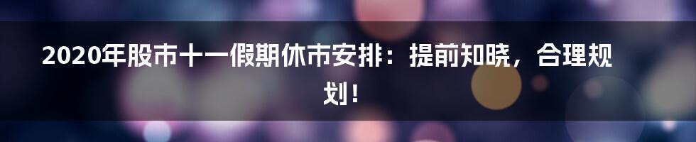 2020年股市十一假期休市安排：提前知晓，合理规划！