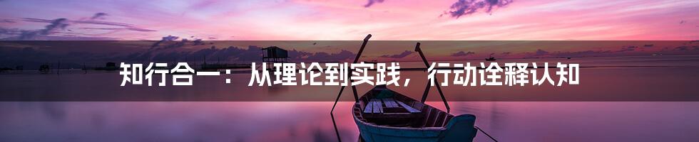 知行合一：从理论到实践，行动诠释认知