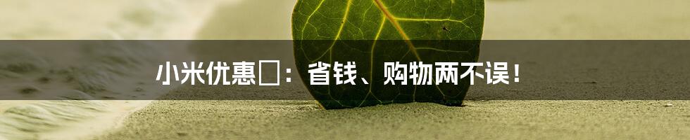 小米优惠劵：省钱、购物两不误！