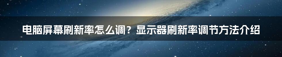 电脑屏幕刷新率怎么调？显示器刷新率调节方法介绍