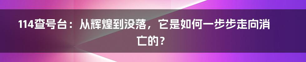 114查号台：从辉煌到没落，它是如何一步步走向消亡的？