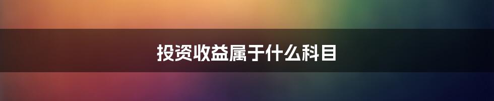 投资收益属于什么科目