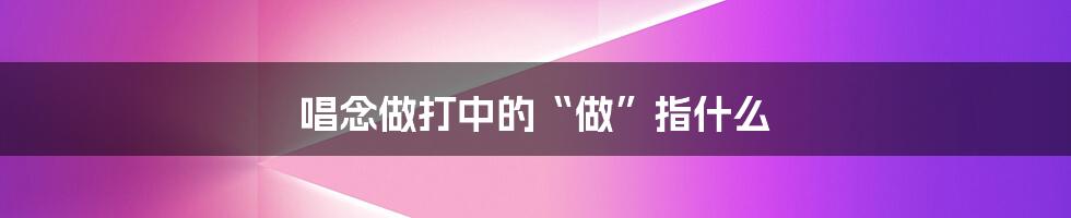 唱念做打中的“做”指什么