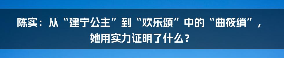 陈实：从“建宁公主”到“欢乐颂”中的“曲筱绡”，她用实力证明了什么？