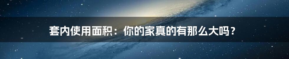 套内使用面积：你的家真的有那么大吗？