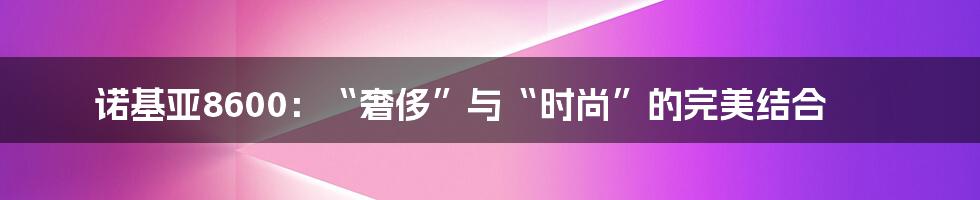 诺基亚8600：“奢侈”与“时尚”的完美结合