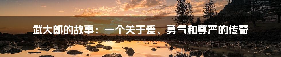 武大郎的故事：一个关于爱、勇气和尊严的传奇