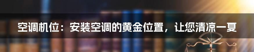 空调机位：安装空调的黄金位置，让您清凉一夏