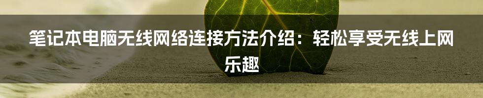 笔记本电脑无线网络连接方法介绍：轻松享受无线上网乐趣