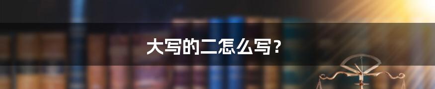 大写的二怎么写？