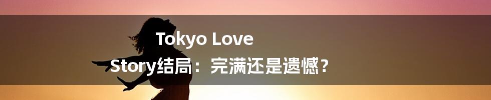 Tokyo Love Story结局：完满还是遗憾？