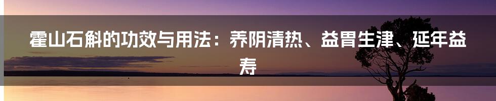 霍山石斛的功效与用法：养阴清热、益胃生津、延年益寿