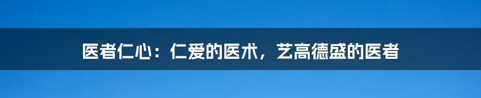 医者仁心：仁爱的医术，艺高德盛的医者