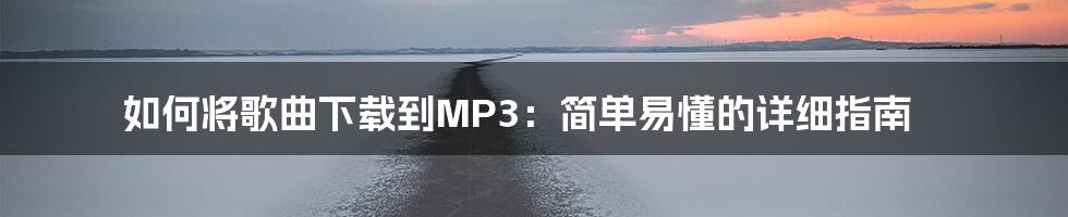 如何将歌曲下载到MP3：简单易懂的详细指南