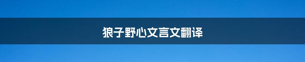 狼子野心文言文翻译