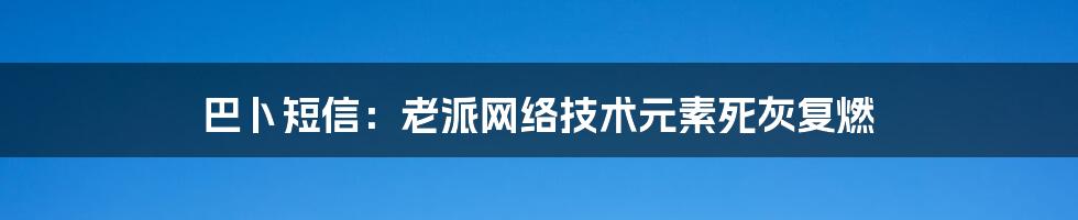 巴卜短信：老派网络技术元素死灰复燃