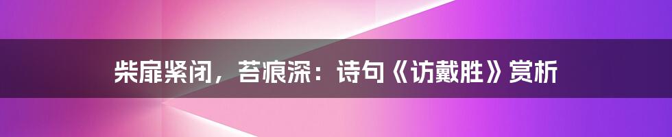 柴扉紧闭，苔痕深：诗句《访戴胜》赏析