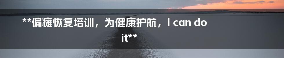 **偏瘫恢复培训，为健康护航，i can do it**