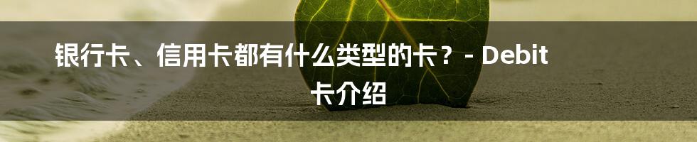 银行卡、信用卡都有什么类型的卡？- Debit 卡介绍