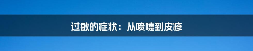 过敏的症状：从喷嚏到皮疹