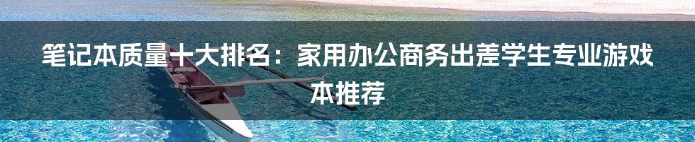 笔记本质量十大排名：家用办公商务出差学生专业游戏本推荐