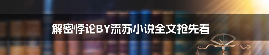 解密悖论BY流苏小说全文抢先看