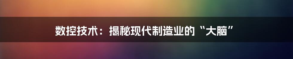 数控技术：揭秘现代制造业的“大脑”