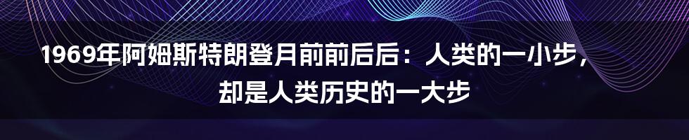 1969年阿姆斯特朗登月前前后后：人类的一小步，却是人类历史的一大步