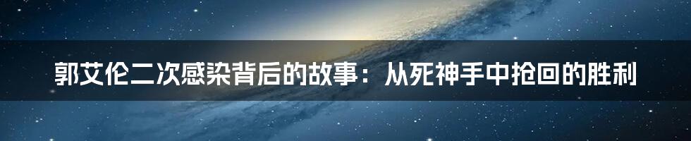 郭艾伦二次感染背后的故事：从死神手中抢回的胜利