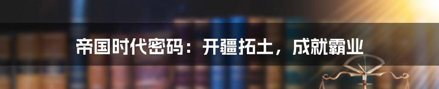 帝国时代密码：开疆拓土，成就霸业