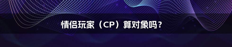 情侣玩家（CP）算对象吗？