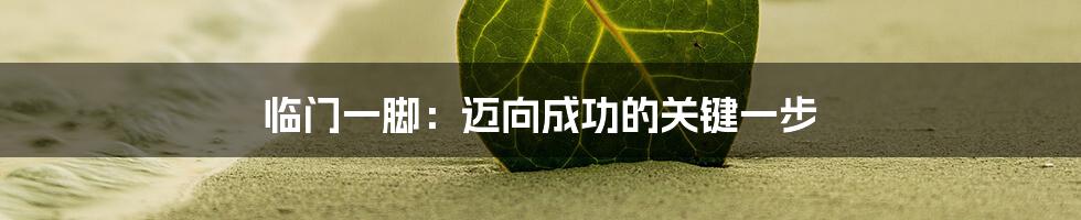 临门一脚：迈向成功的关键一步