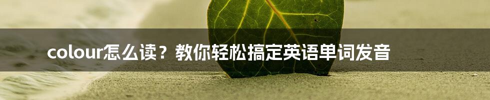 colour怎么读？教你轻松搞定英语单词发音