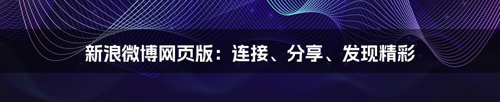 新浪微博网页版：连接、分享、发现精彩