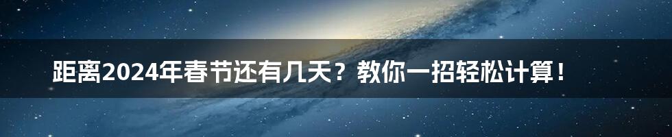 距离2024年春节还有几天？教你一招轻松计算！